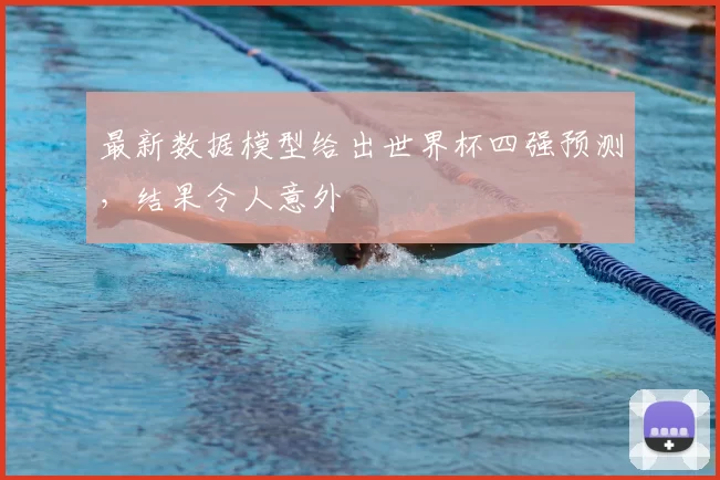 最新数据模型给出世界杯四强预测,结果令人意外