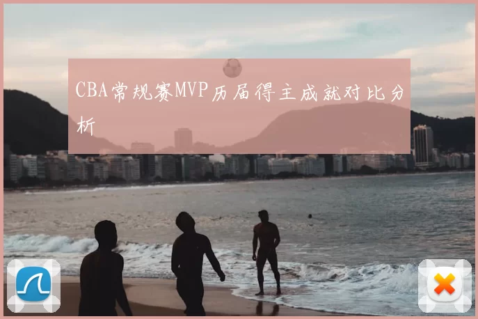 CBA常规赛MVP历届得主成就对比分析