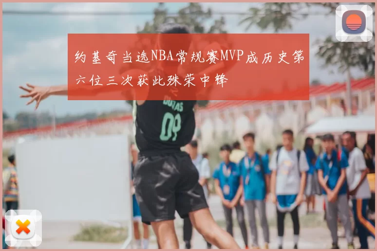 约基奇当选NBA常规赛MVP成历史第六位三次获此殊荣中锋