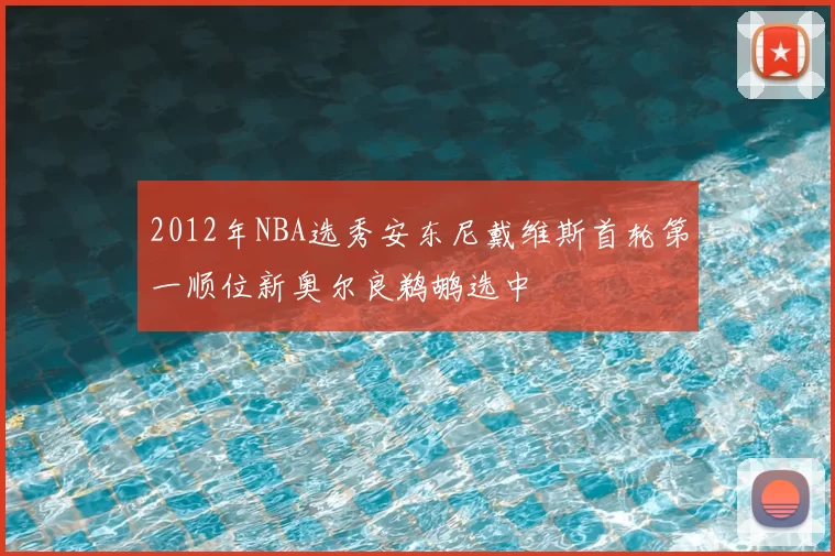 2012年NBA选秀安东尼戴维斯首轮第一顺位新奥尔良鹈鹕选中