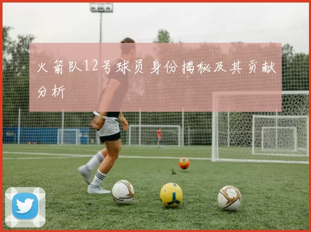 火箭队12号球员身份揭秘及其贡献分析