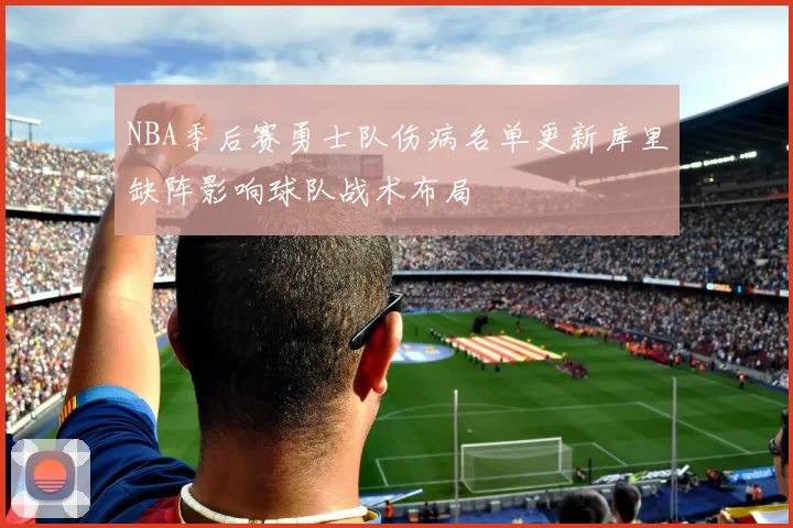NBA季后赛勇士队伤病名单更新库里缺阵影响球队战术布局