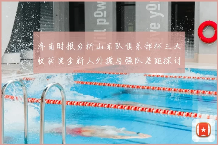济南时报分析山东队俱乐部杯三大收获奖金新人外援与强队差距探讨
