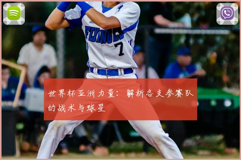 世界杯亚洲力量:解析各支参赛队的战术与球星