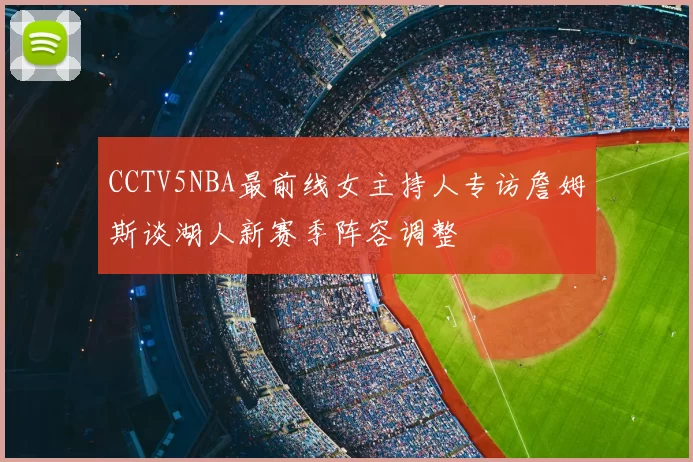 CCTV5NBA最前线女主持人专访詹姆斯谈湖人新赛季阵容调整