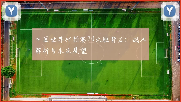 中国世界杯预赛70大胜背后：战术解析与未来展望