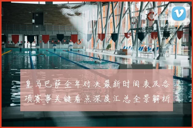 皇马巴萨全年对决最新时间表及各项赛事关键看点深度汇总全景解析